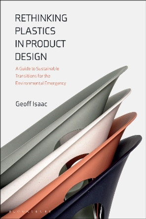 Rethinking Plastics in Product Design: A Guide to Sustainable Transitions for the Environmental Emergency Geoff Isaac 9781350449121