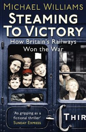 Steaming to Victory: How Britain's Railways Won the War by Michael Williams