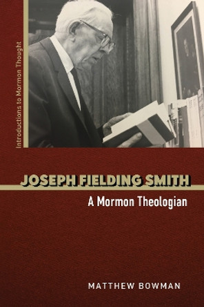 Joseph Fielding Smith: A Mormon Theologian Matthew Bowman 9780252045950