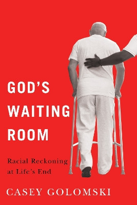 God's Waiting Room: Racial Reckoning at Life's End Casey Golomski 9781978840614