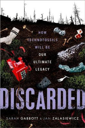 Discarded: How Technofossils Will be Our Ultimate Legacy Sarah Gabbott 9780192869333