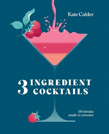 Three Ingredient Cocktails: 60 Drinks Made in Minutes Kate Calder 9781784887711