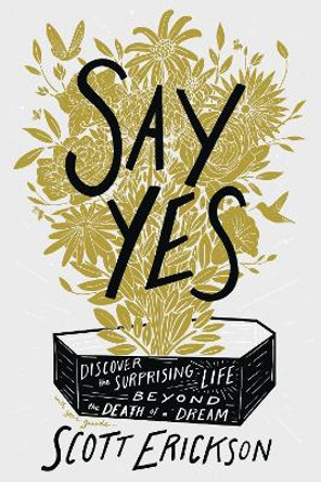 Say Yes: Discover the Surprising Life beyond the Death of a Dream Scott Erickson 9780310369905