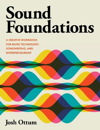 Sound Foundations: A Creative Workbook for Music Technology, Songwriting, and Entrepreneurship Josh Ottum 9798881800499