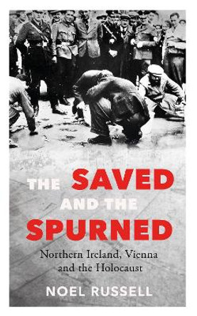 The Saved and the Spurned: Northern Ireland, Vienna and the Holocaust Noel Russell 9781848409392