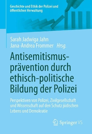 Antisemitismusprävention durch ethisch-politische Bildung der Polizei: Perspektiven von Polizei, Zivilgesellschaft und Wissenschaft auf den Schutz jüdischen Lebens und Demokratie Sarah Jadwiga Jahn 9783658451134