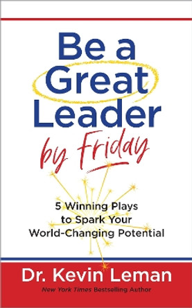 Be a Great Leader by Friday: 5 Winning Plays to Spark Your World-Changing Potential Dr Kevin Leman 9781424568321