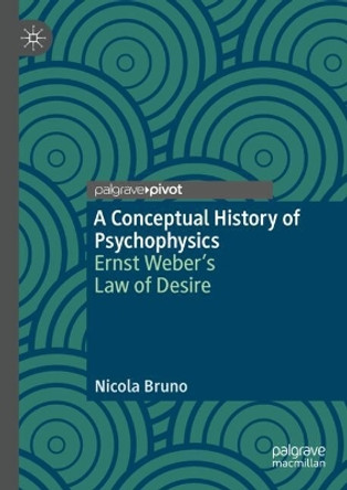 A Conceptual History of Psychophysics: Ernst Weber’s Law of Desire Nicola Bruno 9783031665967