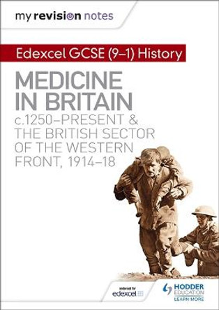 My Revision Notes: Edexcel GCSE (9-1) History: Medicine in Britain, c1250-present and The British sector of the Western Front, 1914-18 by Sam Slater