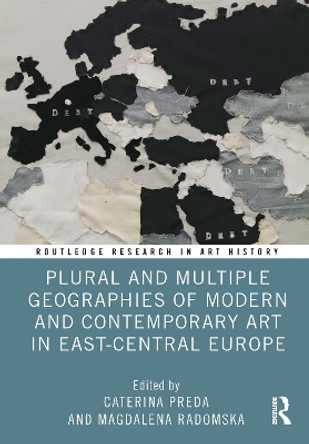 Plural and Multiple Geographies of Modern and Contemporary Art in East-Central Europe Caterina Preda 9781032731742