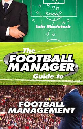 The Football Manager's Guide to Football Management by Iain Macintosh