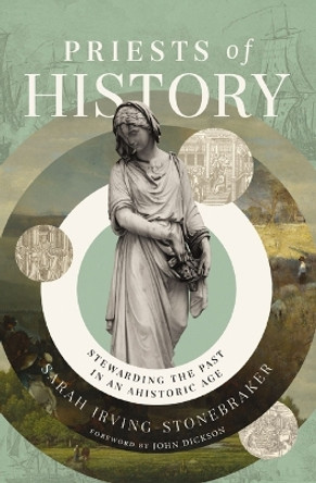 Priests of History: Stewarding the Past in an Ahistoric Age Sarah Irving-Stonebraker 9780310160908