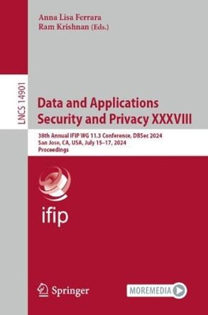 Data and Applications Security and Privacy XXXVIII: 38th Annual IFIP 11.3 Conference, DBSec 2024, San Jose, CA, USA, July 15–17, 2024, Proceedings Anna Lisa Ferrara 9783031651717