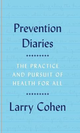 Prevention Diaries: The Practice and Pursuit of Health for All by Larry Cohen