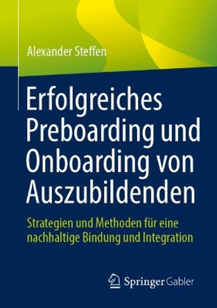 Erfolgreiches Preboarding und Onboarding von Auszubildenden: Strategien und Methoden für eine nachhaltige Bindung und Integration Alexander Steffen 9783658455910