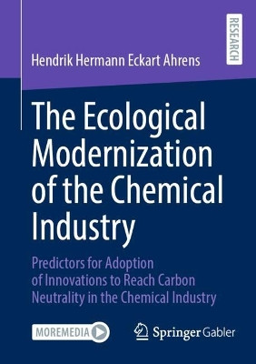 The Ecological Modernization of the Chemical Industry: Predictors for Adoption of Innovations to Reach Carbon Neutrality in the Chemical Industry Hendrik Hermann Eckart Ahrens 9783658453886