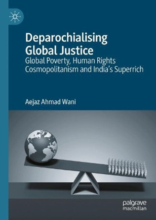 Deparochialising Global Justice: Global Poverty, Human Rights Cosmopolitanism and India’s Superrich Aejaz Ahmad Wani 9789819753833