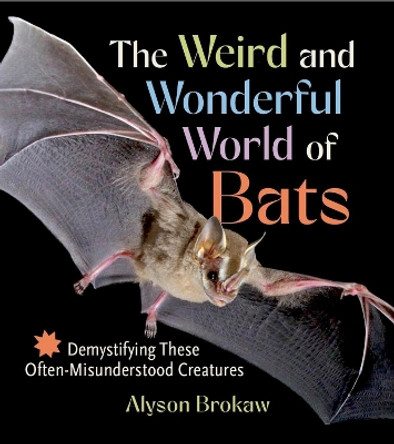 The Weird and Wonderful World of Bats: Demystifying These Often-Misunderstood Creatures Alyson Brokaw 9781643261904