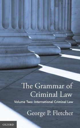 The Grammar of Criminal Law: Volume Two: International Criminal Law by George P. Fletcher