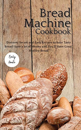 The Bread Machine Cookbook: Discover Secret and Easy Recipes to Bake Tasty Bread! Save a lot of money and you'll have great, healthy bread! by Emily Amato 9781801928830 [USED COPY]