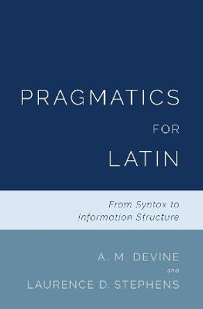 Pragmatics for Latin: From Syntax to Information Structure by A. M. Devine