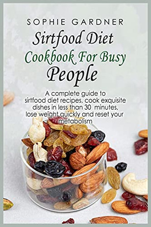 Sirtfood Diet Cookbook For Busy People: A complete guide to sirtfood diet recipes, cook exquisite dishes in less than 30 minutes, lose weight quickly and reset your metabolism by Sophie Gardner 9781803254159 [USED COPY]