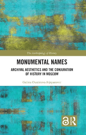 Monumental Names: Archival Aesthetics and the Conjuration of History in Moscow Galina Oustinova-Stjepanovic 9780367701901