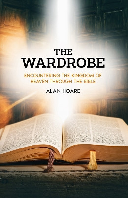 The Wardrobe: Encountering the Kingdom of Heaven through the Bible Alan Hoare 9781915034915