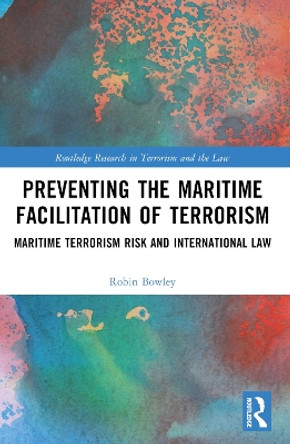 Preventing the Maritime Facilitation of Terrorism: Maritime Terrorism Risk and International Law Robin Bowley 9781032326801