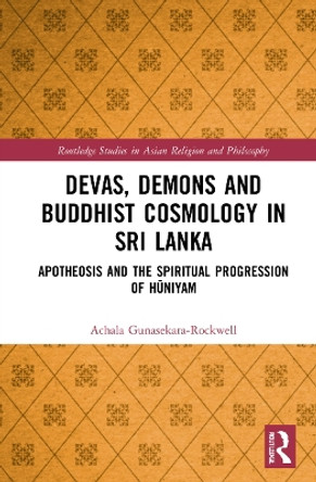 Devas, Demons and Buddhist Cosmology in Sri Lanka: Apotheosis and the Spiritual Progression of Hauniyam Achala Gunasekara-Rockwell 9781032192697