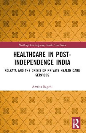 Health Care in Post-Independence India: Kolkata and the Crisis of Private Health Care Services Amrita Bagchi 9780367770327