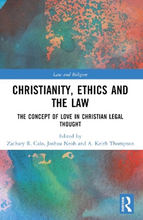 Christianity, Ethics and the Law: The Concept of Love in Christian Legal Thought Zachary R Calo 9780367710071