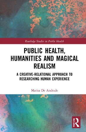 Public Health, Humanities and Magical Realism: A Creative-Relational Approach to Researching Human Experience Marisa de Andrade 9781032051901