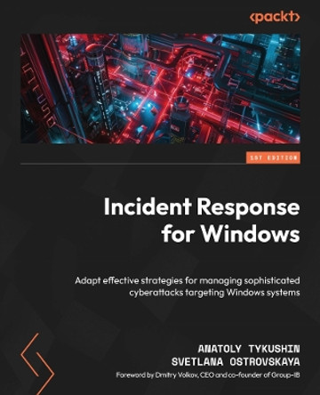 Incident Response for Windows: Adapt effective strategies for managing sophisticated cyber attacks targeting Windows systems Anatoly Tykushin 9781804619322