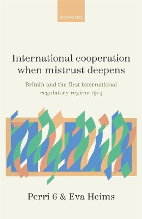 International Cooperation When Mistrust Deepens: Britain and the First International Regulatory Regime Before 1914 Perri 6 9780198882428