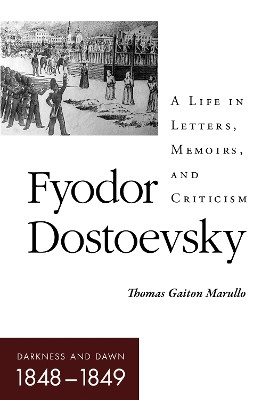 Fyodor Dostoevsky–Darkness and Dawn (1848–1849): A Life in Letters, Memoirs, and Criticism Thomas Gaiton Marullo 9781501778131
