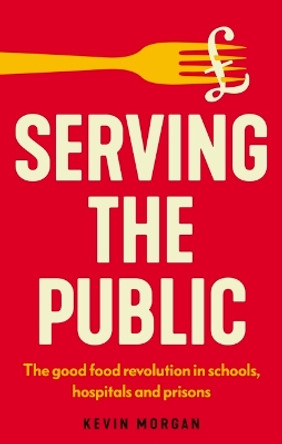 Serving the Public: The Good Food Revolution in Schools, Hospitals and Prisons Kevin Morgan 9781526182838