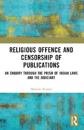 Religious Offence and Censorship of Publications: An Enquiry through the Prism of Indian Laws and the Judiciary Nishant Kumar 9781032438924