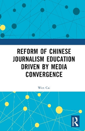 Reform of Chinese Journalism Education Driven by Media Convergence Wen Cai 9781032815930