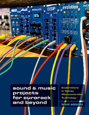 Sound & Music Projects for Eurorack and Beyond: Explorations in Teensy® Microcontroller Technology Brent Edstrom 9780197514474