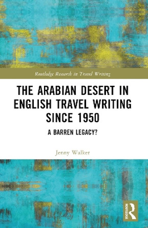 The Arabian Desert in English Travel Writing Since 1950: A Barren Legacy? Jenny Walker 9781032399263