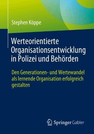 Werteorientierte Organisationsentwicklung in Polizei und Behörden: Den Generationen- und Wertewandel als lernende Organisation erfolgreich gestalten Stephen Köppe 9783658456511