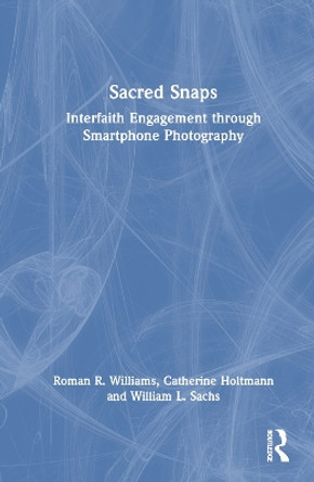 Sacred Snaps: Interfaith Engagement through Smartphone Photography Roman R. Williams 9781032856667