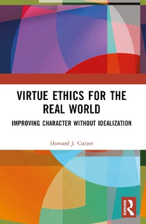 Virtue Ethics for the Real World: Improving Character Without Idealization Howard J Curzer 9781032425481