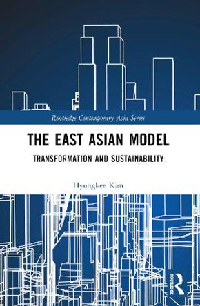 The East Asian Model: Transformation and Sustainability Hyungkee Kim 9781032365770