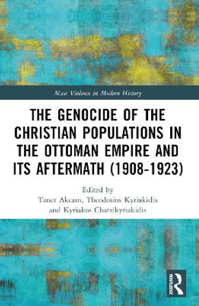 The Genocide of the Christian Populations in the Ottoman Empire and Its Aftermath (1908-1923) Taner Ak�am 9781032075082