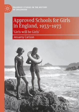 Approved Schools for Girls in England, 1933-1973: ‘Girls will be Girls’ Jessamy Carlson 9783031651076