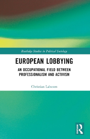 European Lobbying: An Occupational Field Between Professionalism and Activism Christian Lahusen 9781032360263