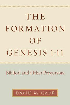 The Formation of Genesis 1-11: Biblical and Other Precursors by David M. Carr