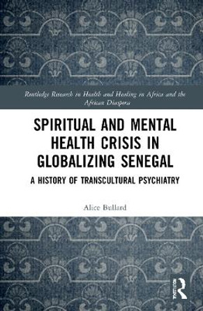 Spiritual and Mental Health Crisis in Globalizing Senegal: A History of Transcultural Psychiatry Alice Bullard 9780367744267